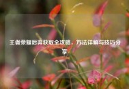 王者荣耀后羿获取全攻略，     详解与技巧分享