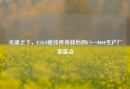 光谱之下，CSGO竞技传奇背后的CS—8000生产厂家盘点