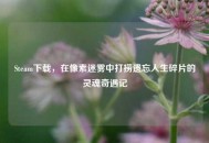 Steam下载，在像素迷雾中打捞遗忘人生碎片的灵魂奇遇记