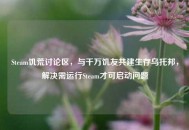 Steam饥荒讨论区，与千万饥友共建生存乌托邦，解决需运行Steam才可启动问题