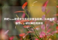 网吧Steam绝地求生优化设置全指南，从画面到操作，一键拉满吃鸡体验