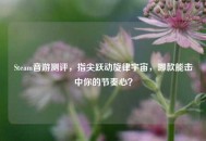 Steam音游测评，指尖跃动旋律宇宙，哪款能击中你的节奏心？