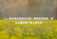Steam掌机真伪鉴别全攻略+预售渠道指南，别让山寨货毁了掌上游乐梦