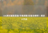LOL测试服新英雄/平衡调整/彩蛋全解析！附进入     