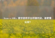 Steam vs. GOG，数字游戏平台双雄对决，谁更懂玩家？