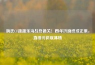 嗨氏CF跳跳乐海战终通关！四年折磨终成正果，直播间彻底沸腾
