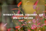 和平精英天气调整指南，无需全局修改，这样解锁不同天气战斗体验