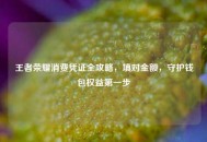 王者荣耀消费凭证全攻略，填对金额，守护钱包权益之一步
