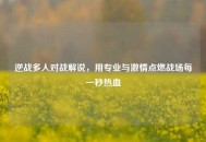 逆战多人对战解说，用专业与***点燃战场每一秒热血