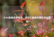 PUBG超值皮肤推荐，性价比更高的值钱装扮指南