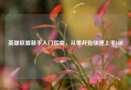 英雄联盟新手入门指南，从零开始快速上手LOL