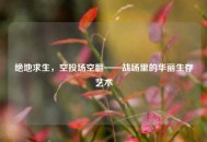 绝地求生，空投场空翻——战场里的华丽生存艺术