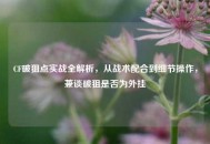 CF破狙点实战全解析，从战术配合到细节操作，兼谈破狙是否为外挂