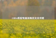 COD16低配电脑流畅优化全攻略