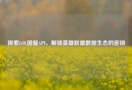 探索LOL国服API，解锁英雄联盟数据生态的密钥