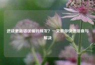 逆战更新错误编码频发？一文教你快速排查与解决