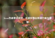 Steam热血拳击游戏，在虚拟拳台挥洒力量与***