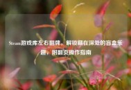 Steam游戏库左右翻牌，解锁藏在深处的盲盒乐趣，附翻页操作指南