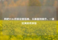 网吧PUBG终极设置指南，从画面到操作，一键拉满游戏体验