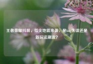 王者荣耀抖屏，指尖地震来袭，是bug失误还是新玩法潮流？