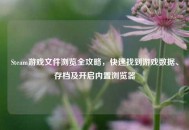 Steam游戏文件浏览全攻略，快速找到游戏数据、存档及开启内置浏览器