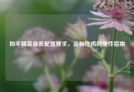 和平精英更低配置要求，流畅吃鸡的硬件指南