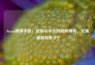 Steam换绑手机，玩家与平台的双向博弈，交易限制知多少？
