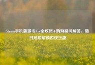 Steam手机版激活Key全攻略+购游疑问解答，随时随地解锁游戏乐趣