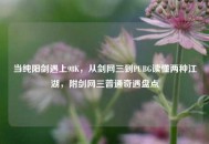 当纯阳剑遇上98K，从剑网三到PUBG读懂两种江湖，附剑网三普通奇遇盘点