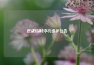 逆战临时停机维护公告