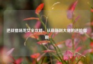 逆战猎场龙女全攻略，从萌新到大佬的进阶指南