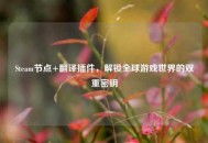 Steam节点+翻译插件，解锁全球游戏世界的双重密钥