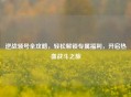 逆战领号全攻略，轻松解锁专属福利，开启热血战斗之旅