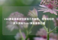 CSGO黄金藤蔓皮肤掉落几率解析，玄学背后的真实数据与AK47黄金藤蔓价格