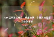PUBG活动狂欢开启，限定皮肤、个性头像等福利拿到手软