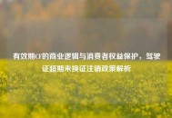 有效期CF的商业逻辑与消费者权益保护，驾驶证超期未换证注销政策解析