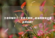 王者荣耀双十二套路大揭秘，是福利盛宴还是消费陷阱？
