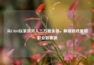 从CSGO玩家到月入三万掘金者，解锁游戏里的职业新赛道