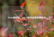 PUBG国际服，98K一枪击中我的网恋心