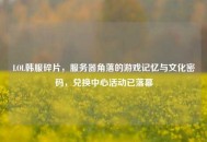 LOL韩服碎片，服务器角落的游戏记忆与文化密码，兑换中心活动已落幕