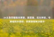iOS王者荣耀版本更新，新英雄、优化体验、专属福利齐登场，附更新慢解决提示