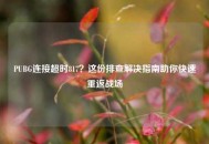 PUBG连接超时817？这份排查解决指南助你快速重返战场