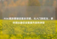 PUBG端游基础设置全攻略，从入门到优化，教你调出更佳设置提升游戏体验