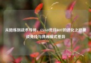 从陪练到战术导师，CS:GO竞技BOT的进化之路兼谈竞技与休闲模式差异