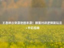 王者峡谷突袭地图来袭！颠覆对战逻辑新玩法+开启指南