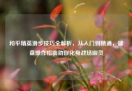 和平精英滑步技巧全解析，从入门到精通，键盘操作指南助你化身战场幽灵