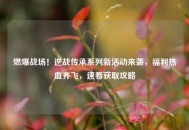 燃爆战场！逆战传承系列新活动来袭，福利热血齐飞，速看获取攻略