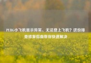 PUBG小飞机显示异常、无法登上飞机？这份排查修复指南帮你快速解决