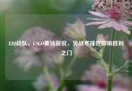 EIQ战队，CSGO赛场新锐，凭战术锋芒叩响胜利之门