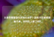 王者荣耀最强分区排行出炉！这些大区藏着国服大神，你的区上榜了吗？